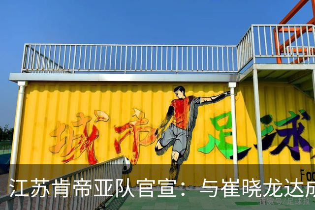 江苏肯帝亚队官宣：与崔晓龙达成续约协议